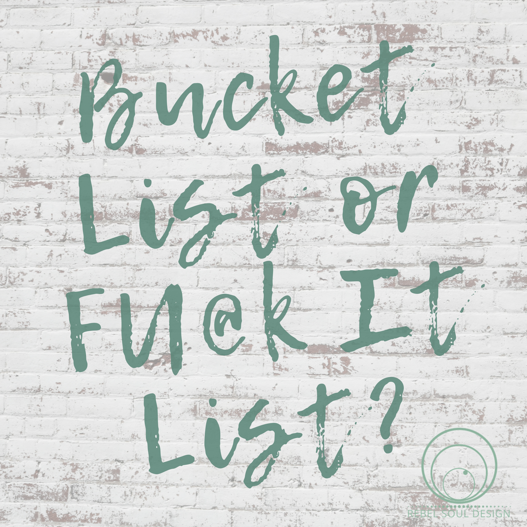 Bucket List or F@ck It List?